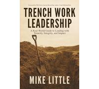 Trench Work Leadership: A Real-World Guide to Leading with Tenacity, Integrity, and Impact