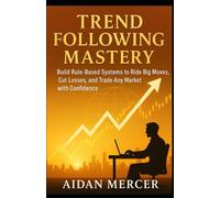 Trend Following Mastery: Build Rule-Based Systems to Ride Big Moves, Cut Losses, and Trade Any Market with Confidence