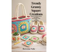 Trendy Granny Square Creations: Modern Crochet Projects for Stylish Accessories, Bags, and Everyday Handmade Pieces