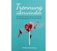 Trennung überwinden: Der Weg vom Liebeskummer zur Lebensfreude. Ein Trennungsratgeber für Herz und Verstand.