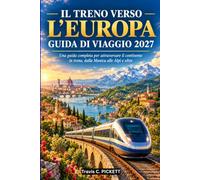 TRENO PER L'EUROPA GUIDA DI VIAGGIO 2027: Una guida di viaggio completa per attraversare il continente in treno, dall'Eurotunnel alle Alpi e oltre.