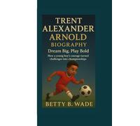 TRENT ALEXANDER ARNOLD BIOGRAPHY: Dream Big, Play Bold How a young boy’s courage turned challenges into championships