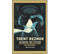 TRENT REZNOR: SCORING THE FUTURE: How an Industrial Rock Pioneer Became Hollywood’s Most Relentless Composer