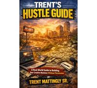 Trent’s Hustle Guide: A Real-World Guide to Building Your Creative Business With No Permission
