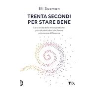 Trenta secondi per stare bene. La scienza delle micropratiche: piccole abitudini che fanno un'enorme differenza
