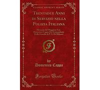 Trentadue Anni di Servizio nella Polizia Italiana: Memorie del Maggiore Cav. Domenico Cappa (Ex-Comandante Delle Guardie di P. S. Di Milano) (Classic Reprint)