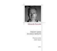 TRENT'ANNI IN DIECI MINUTI. POESIE SCELTE 1987-2023 - ZUCCATO EDOARDO - Elliot
