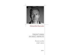 TRENT'ANNI IN DIECI MINUTI. POESIE SCELTE 1987-2023 - ZUCCATO EDOARDO - Elliot