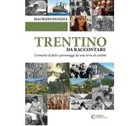 Trentino da raccontare. Cronache di fatti e personaggi da una terra di con...