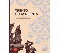 Trento città dipinta. I decori murali esterni dal Medioevo ai giorni nostri