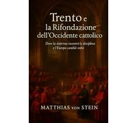 Trento e la Rifondazione dell’Occidente cattolico: Dove la dottrina incontrò la disciplina e l’Europa cambiò volto