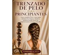 TRENZADO DE PELO PARA PRINCIPIANTES: Guía completa paso a paso para dominar las trenzas, desde tu primera tresilla hasta las impresionantes trenzas y más allá