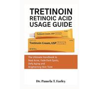 TRETINOIN RETINOIC ACID USAGE GUIDE: The Ultimate Handbook to Beat Acne, Fade Dark Spots, Defy Aging and Brightening Skin Tone