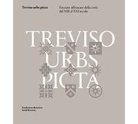 Treviso urbs picta. Facciate affrescate della città dal XIII al XXI secolo: conoscenza e futuro di un bene comune