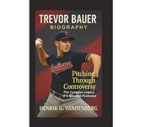 TREVOR BAUER BIOGRAPHY: Pitching Through Controversy: The Complex Legacy of a Baseball Firebrand