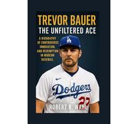 TREVOR BAUER: THE UNFILTERED ACE: A Biography Of Controversy, Innovation, And Redemption In Modern Baseball