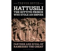 Hattusili, the Hittite Prince Who Stole an Empire: Partner and Rival of Ramesses the Great