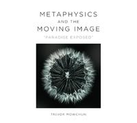 Trevor Mowchun Metaphysics and the Moving Image (Copertina rigida)
