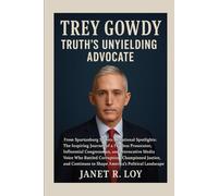 Trey Gowdy: Truth's Unyielding Advocate: From Spartanburg Streets to National Spotlights: The Inspiring Journey of a Fearless Prosecutor, Influential ... Championed Justice, and Continues to...