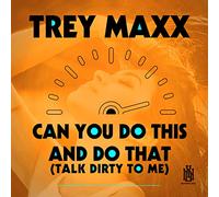 Trey Maxx - Can You Do This And Do That (Talk Dirty To Me)