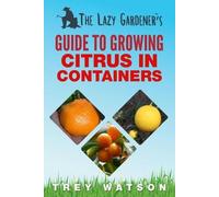 Trey Watson The Lazy Gardener's Guide to Growing Citrus in Container (Tascabile)