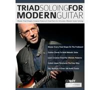 Triad Soloing For Modern Guitar: Master Triad Shapes, Creative Patterns & Triad Pairs for Articulate, Melodic Guitar Soloing