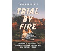 Trial by Fire: Rising from the Ashes to Find Purpose and Connection in a Chaotic World