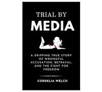 TRIAL BY MEDIA: A Gripping True Story of Wrongful Accusation, Betrayal, and the Fight for Freedom
