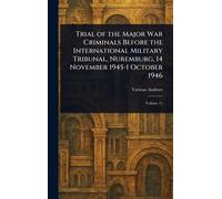 Trial of the Major War Criminals Before the International Military Tribunal, Nuremburg, 14 November 1945-1 October 1946