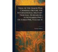 Trial of the Major War Criminals Before the International Military Tribunal, Nuremburg, 14 November 1945-1 October 1946, Volume 15