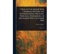 Trial of the Major War Criminals Before the International Military Tribunal, Nuremburg, 14 November 1945-1 October 1946