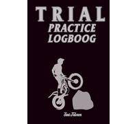 TRIAL PRACTISE LOGBOOK Organise Your Trial Motorsport Practises and Memorise Your Goals and achievements in Your rehearsal sections: For Teens, Adults and Seniors