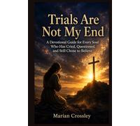 Trials Are Not My End: A Devotional Guide for Every Soul Who Has Cried, Questioned, and Still Chose to Believe