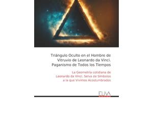 Triángulo Oculto en el Hombre de Vitruvio de Leonardo da Vinci. Paganismo de Todos los Tiempos: La Geometría cotidiana de Leonardo da Vinci. Selva de Símbolos a la que Vivimos Acostumbrados