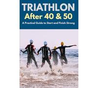Triathlon After 40 & 50: A Practical Guide to Start and Finish Strong
