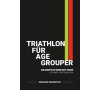 Triathlon für Age Grouper, die eigentlich keine Zeit haben: Ein ehrliches Buch über Training, Familie, Ausrüstung, Ernährung und Wettkampfalltag zwischen Anspruch und Realität