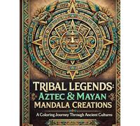 Tribal Legends: Aztec & Mayan Mandala Creations: “Ancient Patterns for Mindfulness, Relaxation & Creative Expression”