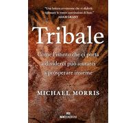 Tribale. Come L'Istinto Che Ci Porta A Dividerci Può Aiutarci A Prosperare Insie