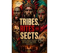 TRIBES, RITES AND SECTS: A Journey Through the World’s Most Mysterious, Extreme, and Little-Known Tribes, Sects, and Rituals: 1