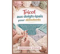Tricot aux doigts épais pour débutants: Guide étape par étape des techniques de bouclage, de la manipulation du fil, des projets de couvertures, des modèles d'écharpes et de la création de tricots...