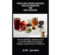 Tried and tested natural health remedies for self-healing: Proven Holistic Solutions for Everyday Ailments, Beauty, Vitality, and Women’s Wellness
