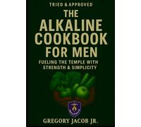 Tried & Approved. Meals. The Alkaline Cookbook for Men: Fueling the Temple with Strength & Simplicity