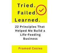 Tried. Failed. Learned.: 22 Principles That Helped Me Build a Life-Feeding Business.
