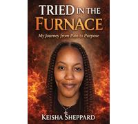 Tried in the Furnace my Journey from pain to Purpose