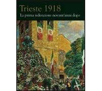 Trieste 1918. La prima redenzione novant'anni dopo. Ediz. illustrata