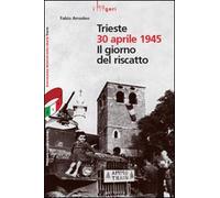 Trieste 30 aprile 1945. Il giorno del riscatto