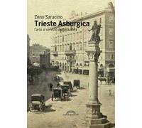Trieste asburgica. L'arte al servizio dell'industria. Ediz. illustrata