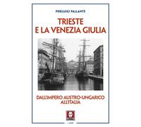 Trieste e la Venezia Giulia. Dall’impero austro-ungarico all'Ital