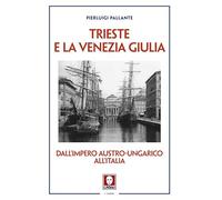 TRIESTE E LA VENEZIA GIULIA. DALL'IMPERO AUSTRO-UNGARICO ALL'ITALIA - PALLANTE