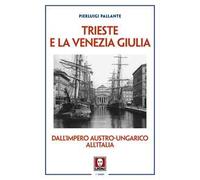 Trieste e la Venezia Giulia. Dall’impero austro-ungarico all'Italia